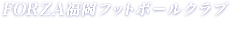 FORZA福岡フットボールクラブ
    FORZAFUKUOKAFOOTBALLCLUB